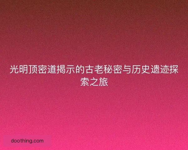光明顶密道揭示的古老秘密与历史遗迹探索之旅