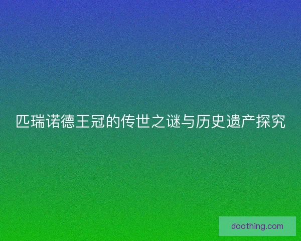 匹瑞诺德王冠的传世之谜与历史遗产探究
