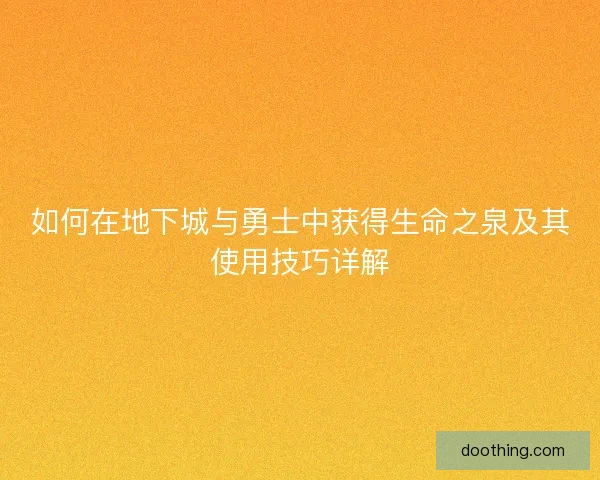 如何在地下城与勇士中获得生命之泉及其使用技巧详解