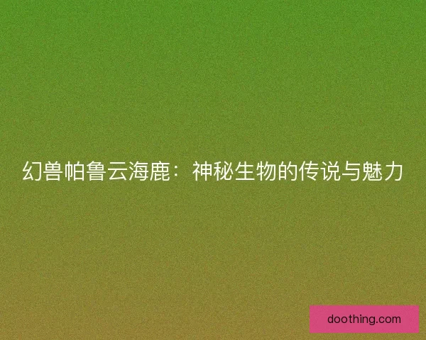 幻兽帕鲁云海鹿：神秘生物的传说与魅力