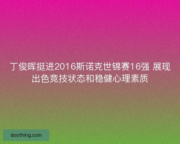 丁俊晖挺进2016斯诺克世锦赛16强 展现出色竞技状态和稳健心理素质