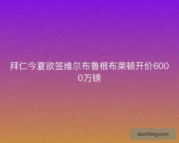 拜仁今夏欲签维尔布鲁根布莱顿开价6000万镑