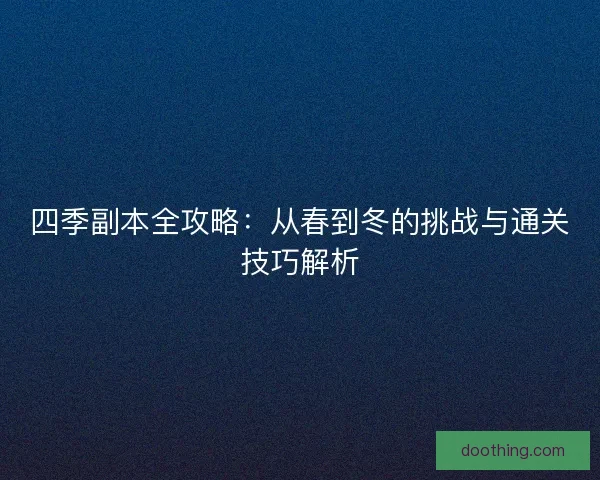 四季副本全攻略：从春到冬的挑战与通关技巧解析