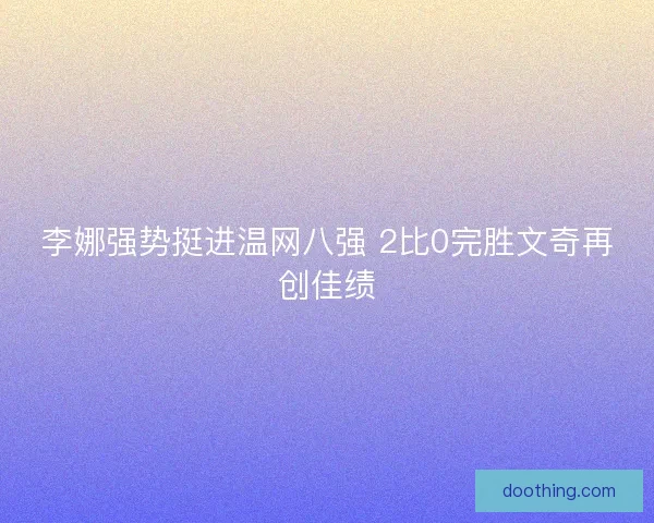 李娜强势挺进温网八强 2比0完胜文奇再创佳绩