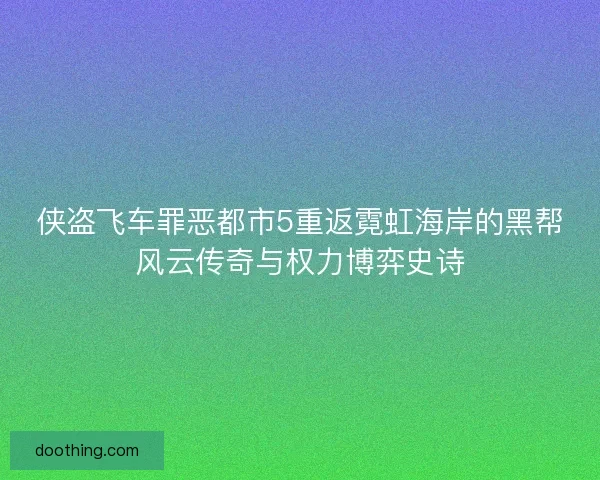 侠盗飞车罪恶都市5重返霓虹海岸的黑帮风云传奇与权力博弈史诗