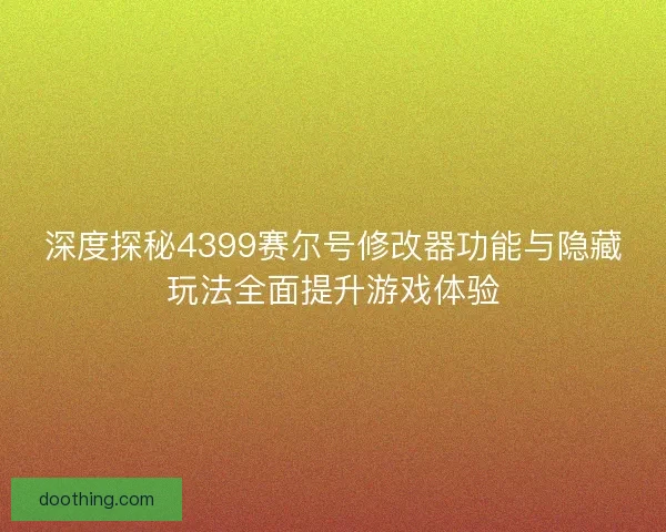 深度探秘4399赛尔号修改器功能与隐藏玩法全面提升游戏体验