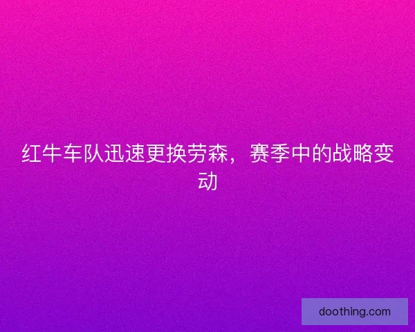 红牛车队迅速更换劳森，赛季中的战略变动