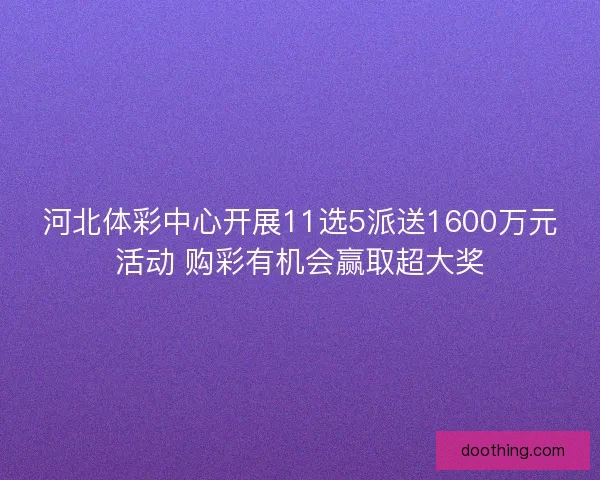 河北体彩中心开展11选5派送1600万元活动 购彩有机会赢取超大奖